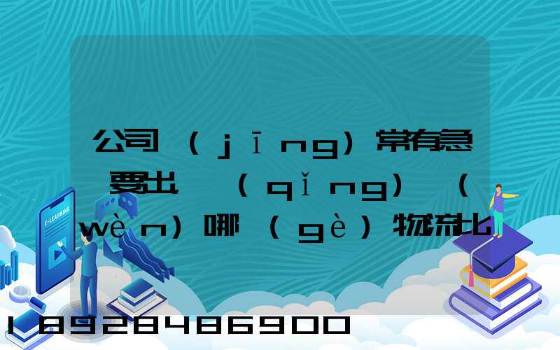 公司經(jīng)常有急貨要出，請(qǐng)問(wèn)哪個(gè)物流比較快呢？